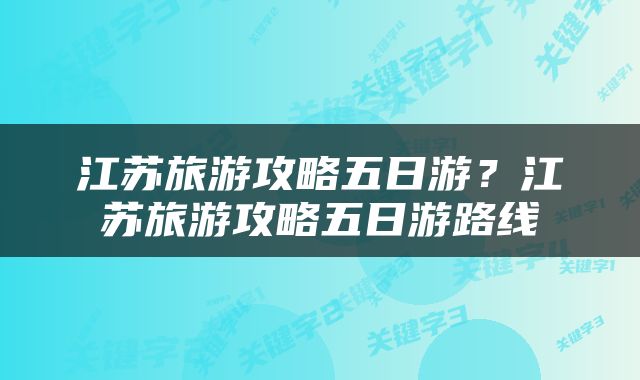 江苏旅游攻略五日游？江苏旅游攻略五日游路线