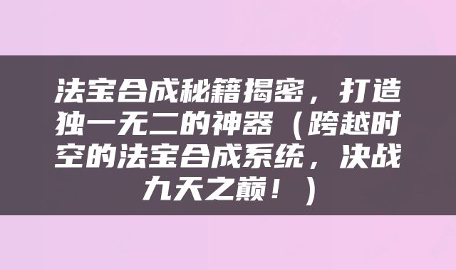 法宝合成秘籍揭密，打造独一无二的神器（跨越时空的法宝合成系统，决战九天之巅！）