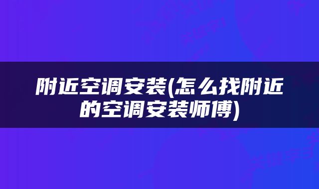 附近空调安装(怎么找附近的空调安装师傅)