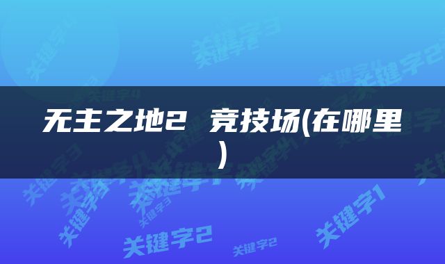 无主之地2 竞技场(在哪里)