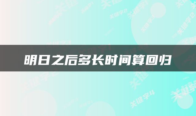 明日之后多长时间算回归