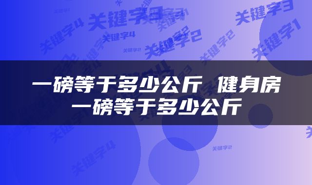 一磅等于多少公斤 健身房一磅等于多少公斤