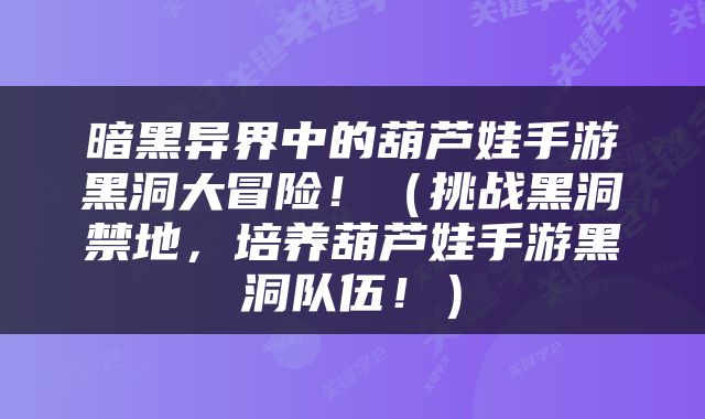 暗黑异界中的葫芦娃手游黑洞大冒险！（挑战黑洞禁地，培养葫芦娃手游黑洞队伍！）
