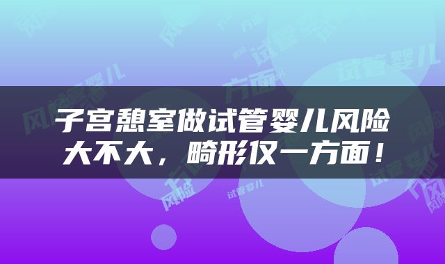 子宫憩室做试管婴儿风险大不大，畸形仅一方面！