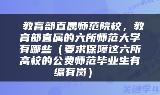  教育部直属师范院校，教育部直属的六所师范大学有哪些（要求保障这六所高校的公费师范毕业生有编有岗） 