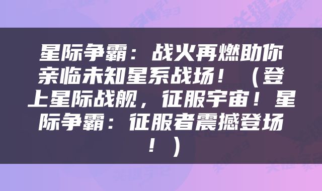 星际争霸：战火再燃助你亲临未知星系战场！（登上星际战舰，征服宇宙！星际争霸：征服者震撼登场！）