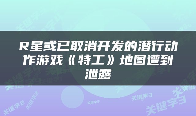 R星或已取消开发的潜行动作游戏《特工》地图遭到泄露