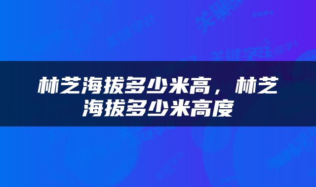 林芝海拔多少米高，林芝海拔多少米高度