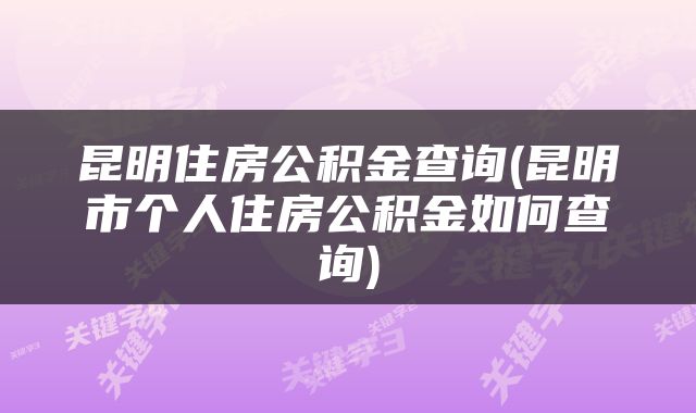 昆明住房公积金查询(昆明市个人住房公积金如何查询)