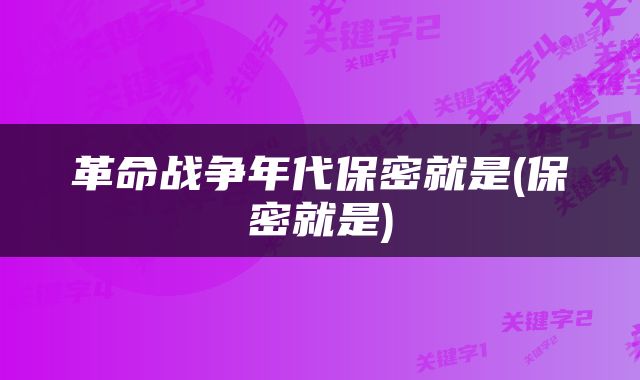 革命战争年代保密就是(保密就是)