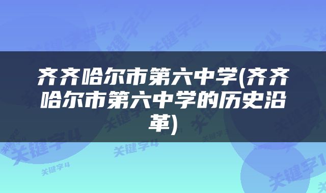齐齐哈尔市第六中学(齐齐哈尔市第六中学的历史沿革)