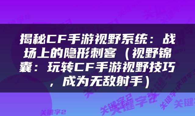 揭秘CF手游视野系统：战场上的隐形刺客（视野锦囊：玩转CF手游视野技巧，成为无敌射手）