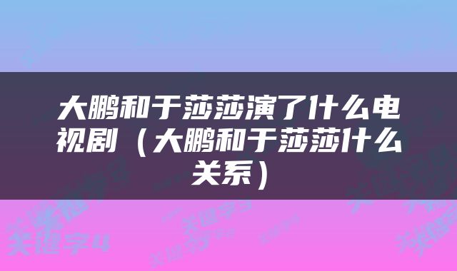 大鹏和于莎莎演了什么电视剧（大鹏和于莎莎什么关系）