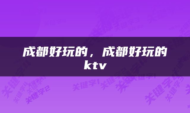 成都好玩的，成都好玩的ktv