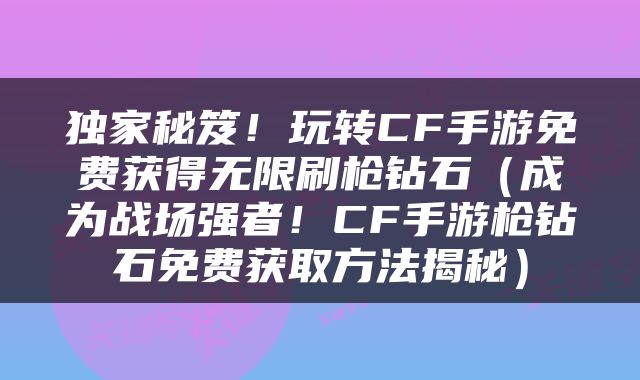 独家秘笈！玩转CF手游免费获得无限刷枪钻石（成为战场强者！CF手游枪钻石免费获取方法揭秘）
