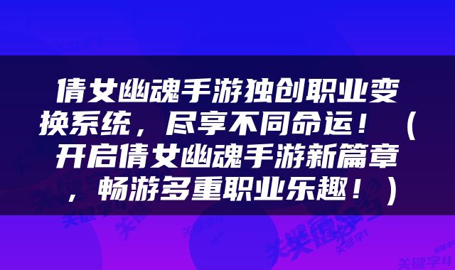 倩女幽魂手游独创职业变换系统，尽享不同命运！（开启倩女幽魂手游新篇章，畅游多重职业乐趣！）