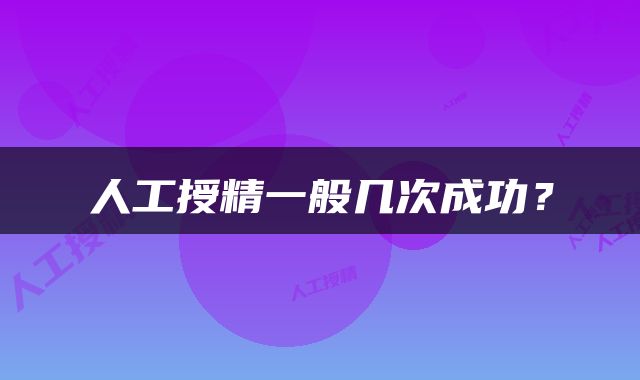 人工授精一般几次成功？