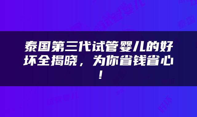 泰国第三代试管婴儿的好坏全揭晓，为你省钱省心！