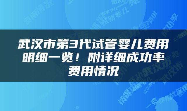 武汉市第3代试管婴儿费用明细一览！附详细成功率费用情况