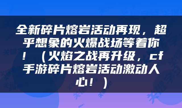 全新碎片熔岩活动再现，超乎想象的火爆战场等着你！（火焰之战再升级，cf手游碎片熔岩活动激动人心！）