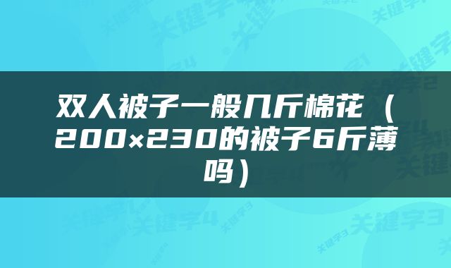 双人被子一般几斤棉花（200×230的被子6斤薄吗）