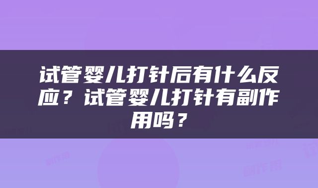试管婴儿打针后有什么反应？试管婴儿打针有副作用吗？