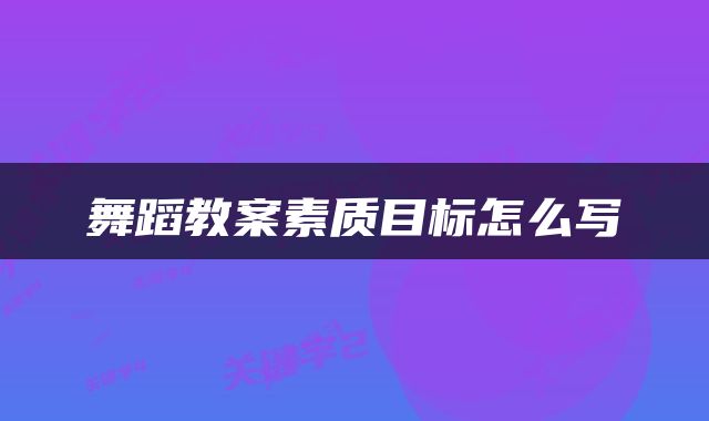舞蹈教案素质目标怎么写