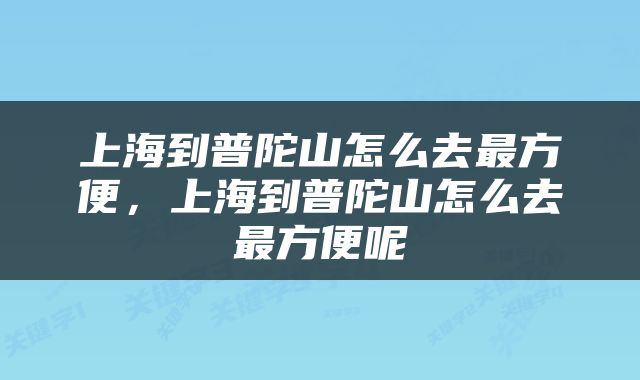 上海到普陀山怎么去最方便，上海到普陀山怎么去最方便呢