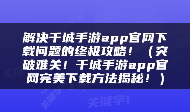 解决千城手游app官网下载问题的终极攻略！（突破难关！千城手游app官网完美下载方法揭秘！）