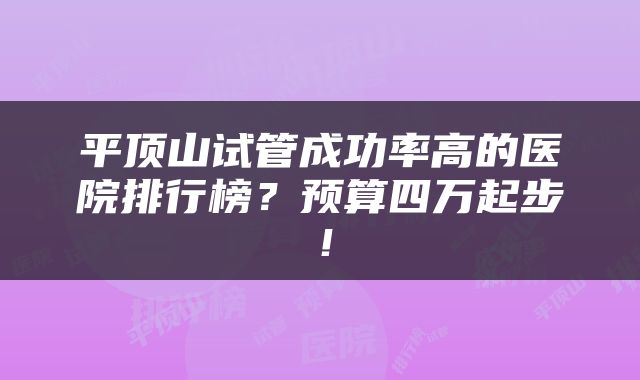 平顶山试管成功率高的医院排行榜？预算四万起步！