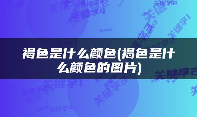 褐色是什么颜色(褐色是什么颜色的图片)