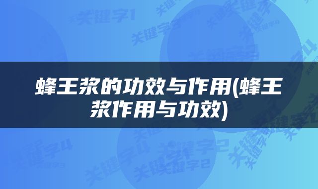 蜂王浆的功效与作用(蜂王浆作用与功效)
