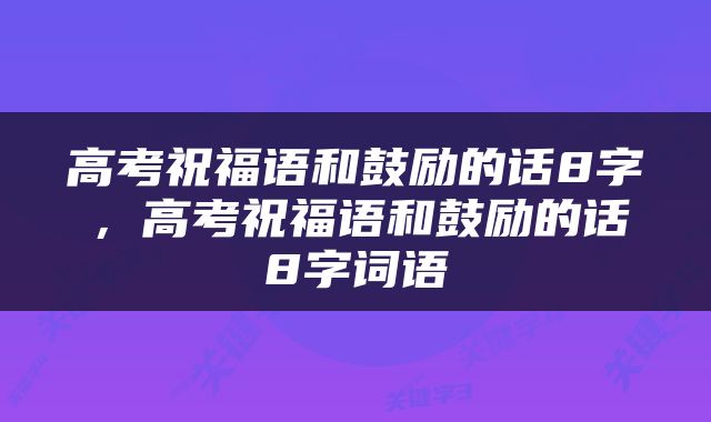 高考祝福语和鼓励的话8字，高考祝福语和鼓励的话8字词语