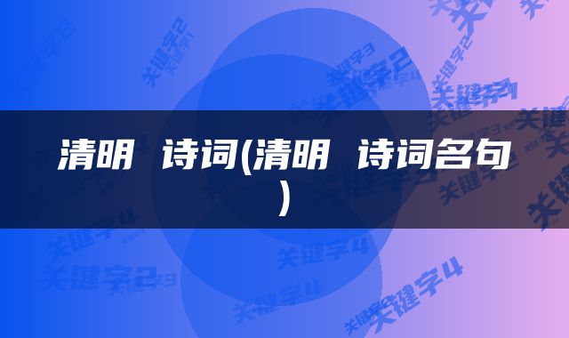 清明 诗词(清明 诗词名句)