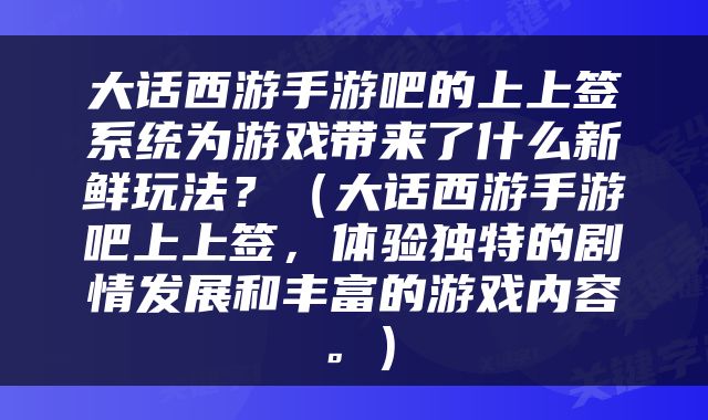 大话西游手游吧的上上签系统为游戏带来了什么新鲜玩法？（大话西游手游吧上上签，体验独特的剧情发展和丰富的游戏内容。）