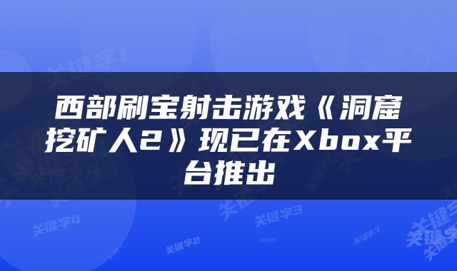 西部刷宝射击游戏《洞窟挖矿人2》现已在Xbox平台推出