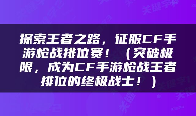 探索王者之路，征服CF手游枪战排位赛！（突破极限，成为CF手游枪战王者排位的终极战士！）