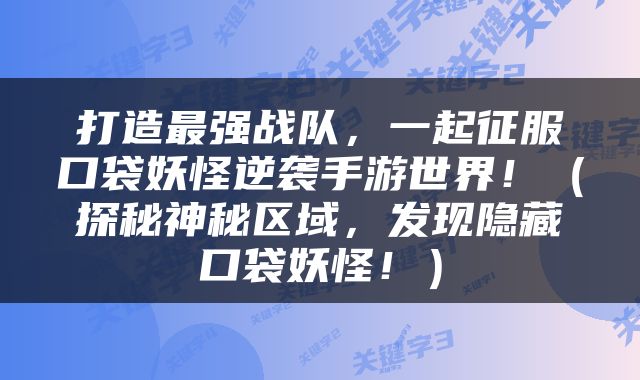打造最强战队，一起征服口袋妖怪逆袭手游世界！（探秘神秘区域，发现隐藏口袋妖怪！）