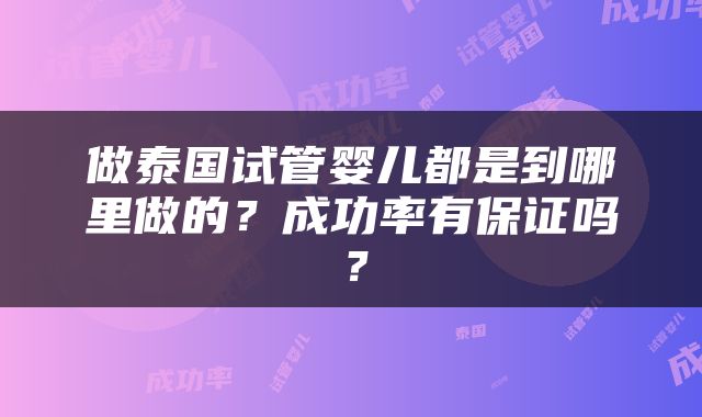 做泰国试管婴儿都是到哪里做的？成功率有保证吗？