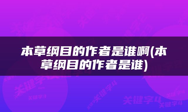 本草纲目的作者是谁啊(本草纲目的作者是谁)