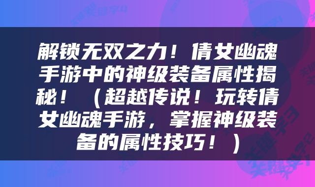 解锁无双之力！倩女幽魂手游中的神级装备属性揭秘！（超越传说！玩转倩女幽魂手游，掌握神级装备的属性技巧！）