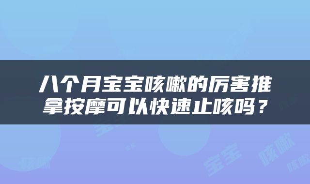 八个月宝宝咳嗽的厉害推拿按摩可以快速止咳吗？