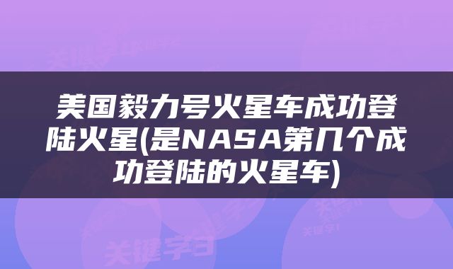 美国毅力号火星车成功登陆火星(是NASA第几个成功登陆的火星车)