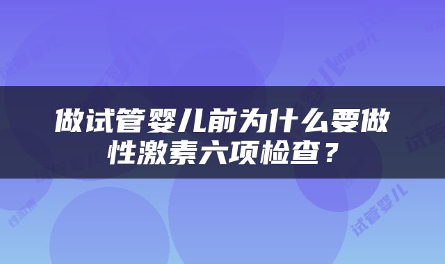 做试管婴儿前为什么要做性激素六项检查？