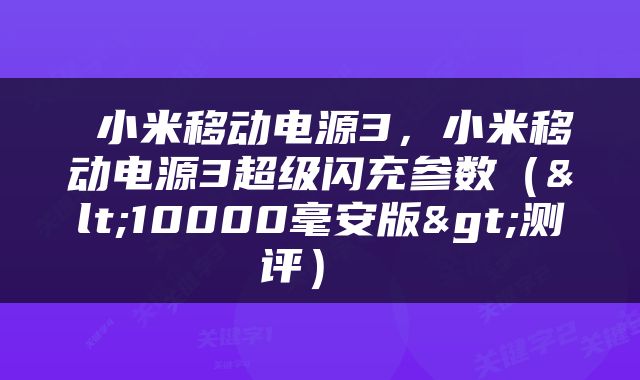  小米移动电源3，小米移动电源3超级闪充参数（<10000毫安版>测评） 