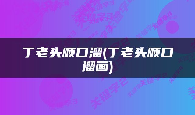 丁老头顺口溜(丁老头顺口溜画)