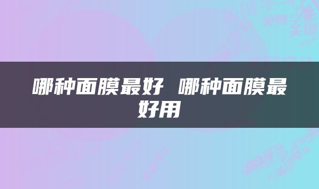 哪种面膜最好 哪种面膜最好用