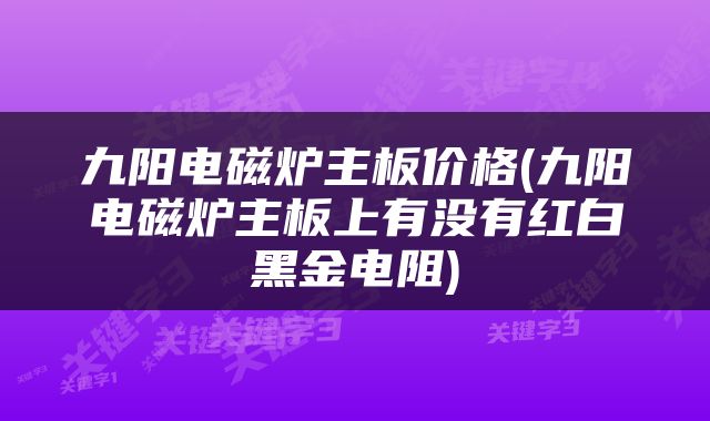 九阳电磁炉主板价格(九阳电磁炉主板上有没有红白黑金电阻)