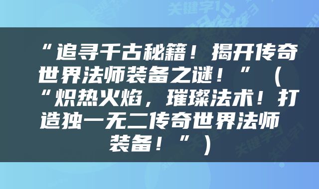 “追寻千古秘籍！揭开传奇世界法师装备之谜！”（“炽热火焰，璀璨法术！打造独一无二传奇世界法师装备！”）