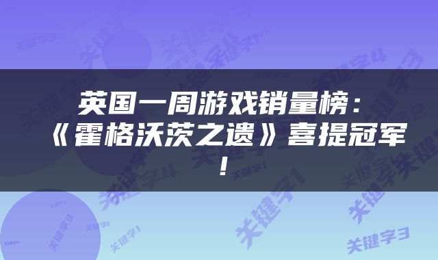 英国一周游戏销量榜：《霍格沃茨之遗》喜提冠军！